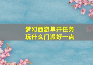 梦幻西游单开任务玩什么门派好一点