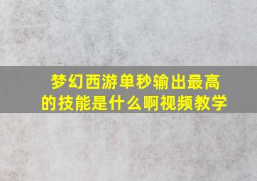 梦幻西游单秒输出最高的技能是什么啊视频教学