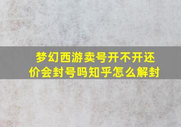 梦幻西游卖号开不开还价会封号吗知乎怎么解封