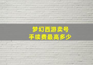 梦幻西游卖号手续费最高多少