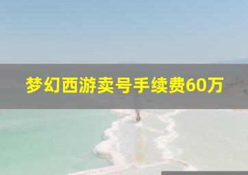 梦幻西游卖号手续费60万