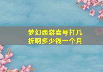 梦幻西游卖号打几折啊多少钱一个月