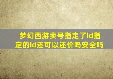 梦幻西游卖号指定了id指定的id还可以还价吗安全吗