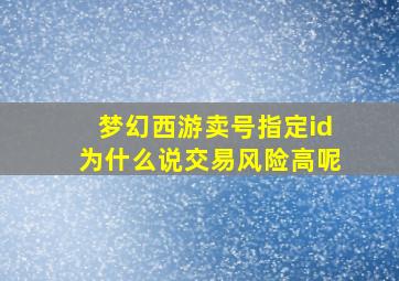 梦幻西游卖号指定id为什么说交易风险高呢