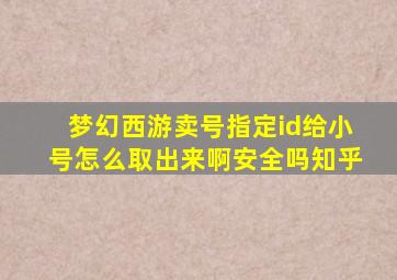 梦幻西游卖号指定id给小号怎么取出来啊安全吗知乎