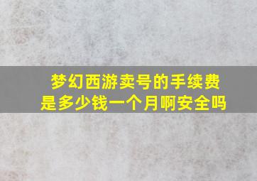 梦幻西游卖号的手续费是多少钱一个月啊安全吗