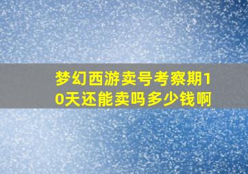 梦幻西游卖号考察期10天还能卖吗多少钱啊