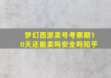 梦幻西游卖号考察期10天还能卖吗安全吗知乎