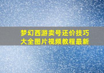 梦幻西游卖号还价技巧大全图片视频教程最新