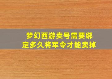 梦幻西游卖号需要绑定多久将军令才能卖掉