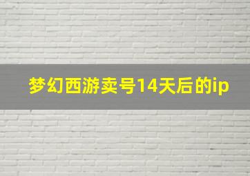 梦幻西游卖号14天后的ip