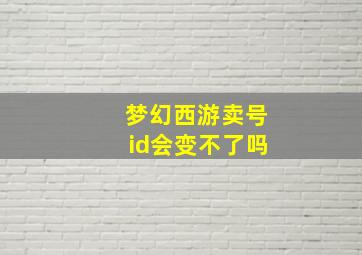 梦幻西游卖号id会变不了吗