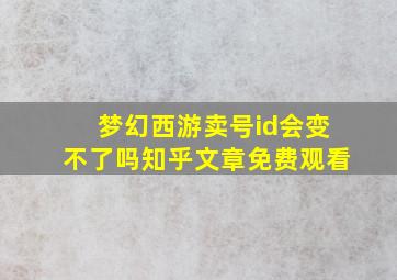 梦幻西游卖号id会变不了吗知乎文章免费观看