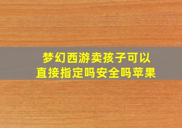 梦幻西游卖孩子可以直接指定吗安全吗苹果