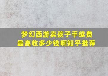 梦幻西游卖孩子手续费最高收多少钱啊知乎推荐