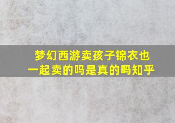 梦幻西游卖孩子锦衣也一起卖的吗是真的吗知乎