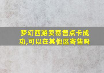 梦幻西游卖寄售点卡成功,可以在其他区寄售吗