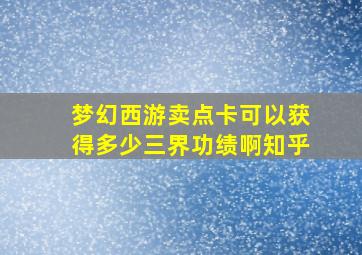 梦幻西游卖点卡可以获得多少三界功绩啊知乎