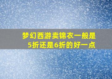 梦幻西游卖锦衣一般是5折还是6折的好一点