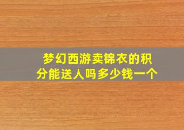 梦幻西游卖锦衣的积分能送人吗多少钱一个