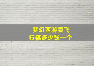 梦幻西游卖飞行棋多少钱一个