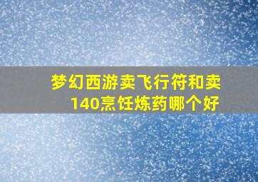 梦幻西游卖飞行符和卖140烹饪炼药哪个好