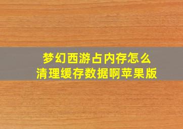 梦幻西游占内存怎么清理缓存数据啊苹果版