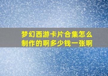 梦幻西游卡片合集怎么制作的啊多少钱一张啊