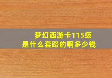 梦幻西游卡115级是什么套路的啊多少钱