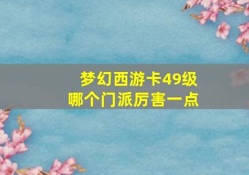 梦幻西游卡49级哪个门派厉害一点