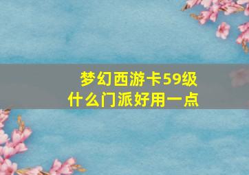 梦幻西游卡59级什么门派好用一点