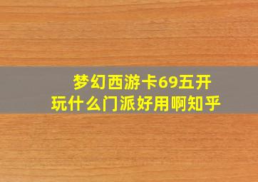 梦幻西游卡69五开玩什么门派好用啊知乎