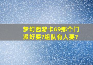 梦幻西游卡69那个门派好耍?组队有人要?