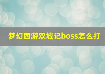 梦幻西游双城记boss怎么打