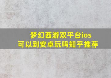 梦幻西游双平台ios可以到安卓玩吗知乎推荐