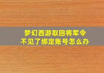 梦幻西游取回将军令不见了绑定账号怎么办