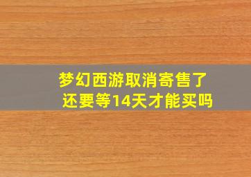 梦幻西游取消寄售了还要等14天才能买吗