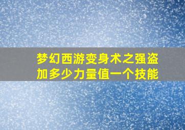 梦幻西游变身术之强盗加多少力量值一个技能