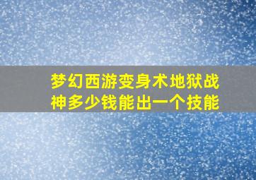 梦幻西游变身术地狱战神多少钱能出一个技能