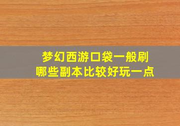 梦幻西游口袋一般刷哪些副本比较好玩一点