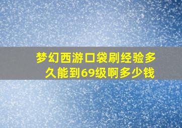 梦幻西游口袋刷经验多久能到69级啊多少钱