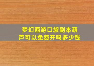 梦幻西游口袋副本葫芦可以免费开吗多少钱