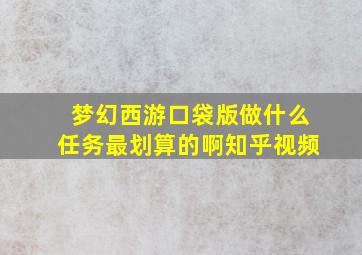 梦幻西游口袋版做什么任务最划算的啊知乎视频