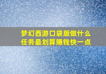 梦幻西游口袋版做什么任务最划算赚钱快一点