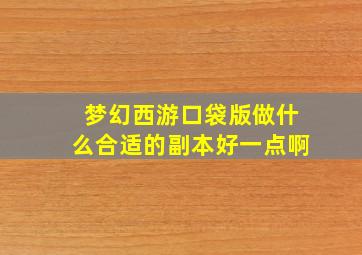 梦幻西游口袋版做什么合适的副本好一点啊