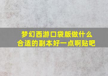 梦幻西游口袋版做什么合适的副本好一点啊贴吧