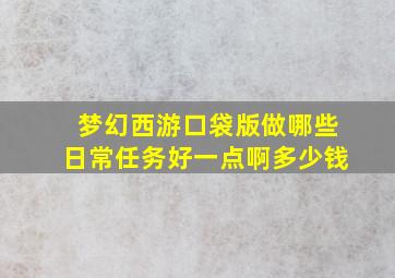 梦幻西游口袋版做哪些日常任务好一点啊多少钱