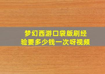 梦幻西游口袋版刷经验要多少钱一次呀视频