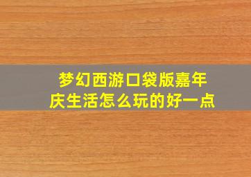 梦幻西游口袋版嘉年庆生活怎么玩的好一点