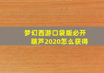 梦幻西游口袋版必开葫芦2020怎么获得